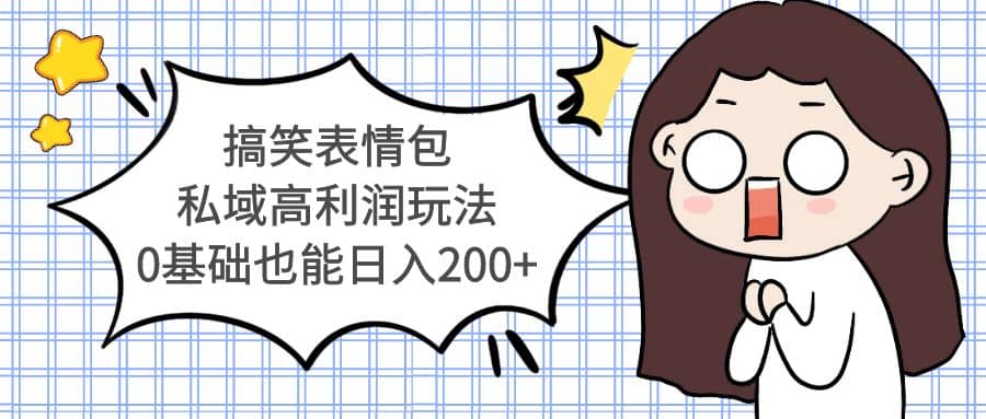 搞笑表情包私域高利润玩法网赚项目-副业赚钱-互联网创业-资源整合众享汇研习社