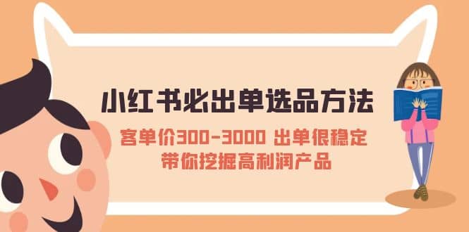 小红书必出单选品方法:客单价300-3000 出单很稳定 带你挖掘高利润产品网赚项目-副业赚钱-互联网创业-资源整合众享汇研习社