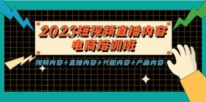2023短视频直播内容·电商培训班,视频内容+直播内容+兴趣内容+产品内容网赚项目-副业赚钱-互联网创业-资源整合众享汇研习社