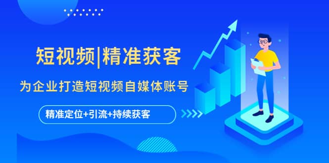 短视频|精准获客 为企业打造短视频自媒体账号 (精准定位+引流+持续获客)网赚项目-副业赚钱-互联网创业-资源整合众享汇研习社
