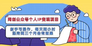 网创公众号个人IP变现项目：新手可操作，每天两小时，坚持两三个月会有效果网赚项目-副业赚钱-互联网创业-资源整合众享汇研习社