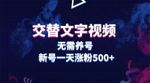 交替文字视频，无需养号，新号一天涨粉500+网赚项目-副业赚钱-互联网创业-资源整合众享汇研习社