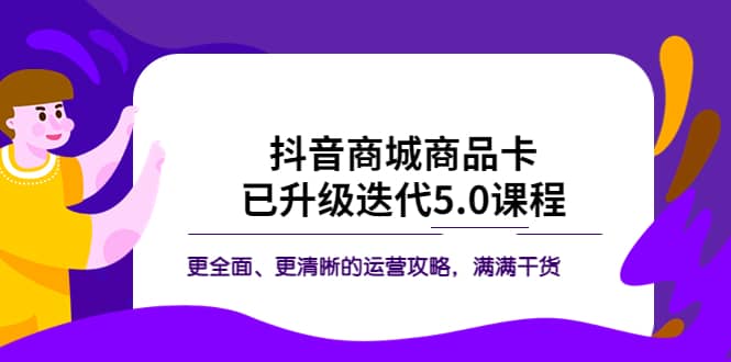抖音商城商品卡·已升级迭代5.0课程:更全面、更清晰的运营攻略,满满干货网赚项目-副业赚钱-互联网创业-资源整合众享汇研习社