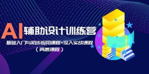 AI辅助设计训练营:基础入门与初步应用课程+深入实战课程(两套课程)网赚项目-副业赚钱-互联网创业-资源整合众享汇研习社