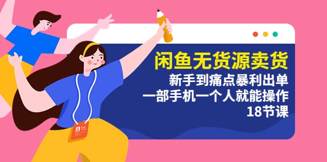 闲鱼无货源卖货：新手到痛点暴利出单，一部手机一个人就能操作（18节课）网赚项目-副业赚钱-互联网创业-资源整合众享汇研习社