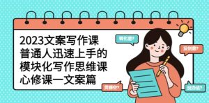 2023文案写作课，普通人迅速上手的，模块化写作思维课（心修课一文案篇）网赚项目-副业赚钱-互联网创业-资源整合众享汇研习社