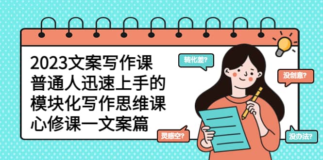 2023文案写作课，普通人迅速上手的，模块化写作思维课（心修课一文案篇）网赚项目-副业赚钱-互联网创业-资源整合众享汇研习社