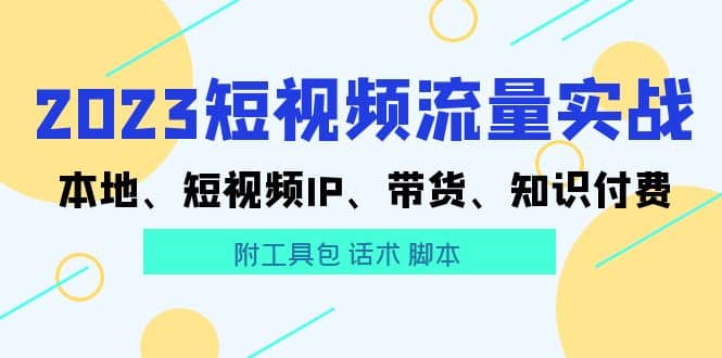 2023短视频流量实战 本地、短视频IP、带货、知识付费网赚项目-副业赚钱-互联网创业-资源整合众享汇研习社
