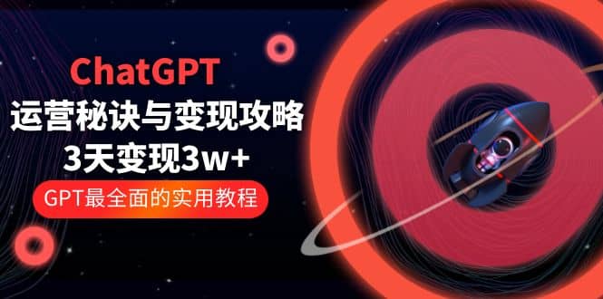 ChatGPT运营-秘诀与变现攻略：3天变现1w+ GPT最全面的实用教程（100节课）网赚项目-副业赚钱-互联网创业-资源整合众享汇研习社
