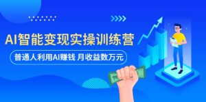 AI智能变现实操训练营:普通人利用AI赚钱 月收益数万元(全套课程+文档)网赚项目-副业赚钱-互联网创业-资源整合众享汇研习社