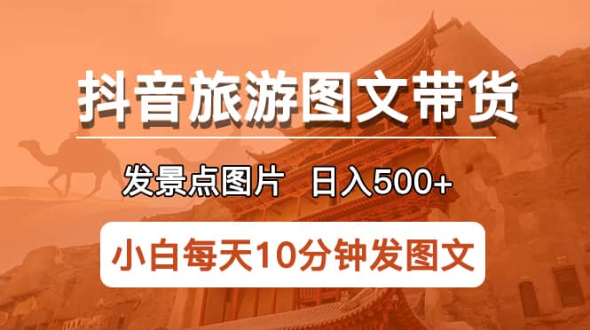 抖音旅游图文带货项目,每天半小时发景点图片日入500+长期稳定项目网赚项目-副业赚钱-互联网创业-资源整合众享汇研习社