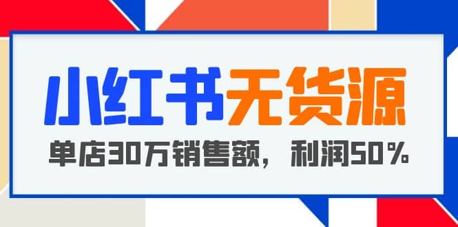 小红书无货源项目:从0-1从开店到爆单,单店30万销售额,利润50%,干货分享网赚项目-副业赚钱-互联网创业-资源整合众享汇研习社
