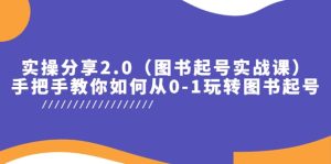实操分享2.0(图书起号实战课),手把手教你如何从0-1玩转图书起号网赚项目-副业赚钱-互联网创业-资源整合众享汇研习社