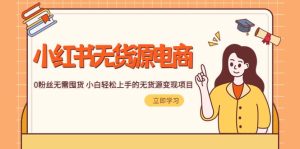 2023小红书·无货源电商1.0，0粉丝无需囤货 小白轻松上手的无货源变现项目网赚项目-副业赚钱-互联网创业-资源整合众享汇研习社