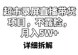 超市录屏直播带货项目,不露脸,月入5W+(详细拆解)网赚项目-副业赚钱-互联网创业-资源整合众享汇研习社