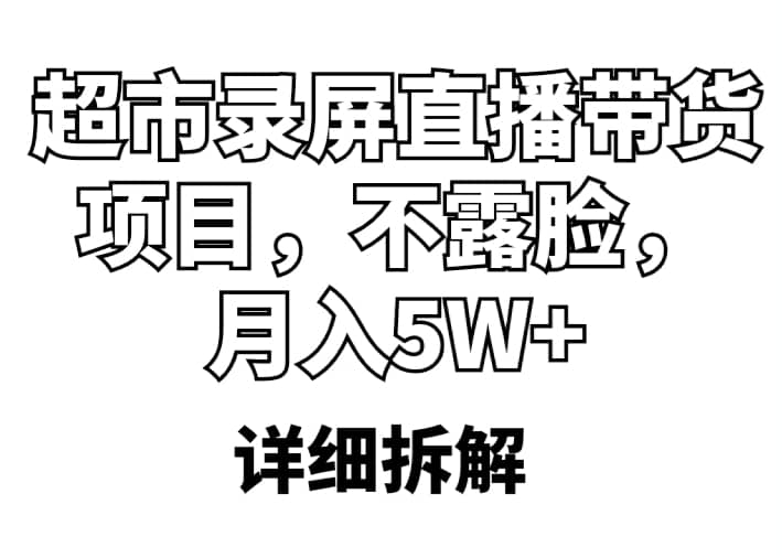 超市录屏直播带货项目,不露脸,月入5W+(详细拆解)网赚项目-副业赚钱-互联网创业-资源整合众享汇研习社