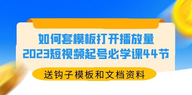 如何套模板打开播放量,2023短视频起号必学课44节(送钩子模板和文档资料)网赚项目-副业赚钱-互联网创业-资源整合众享汇研习社