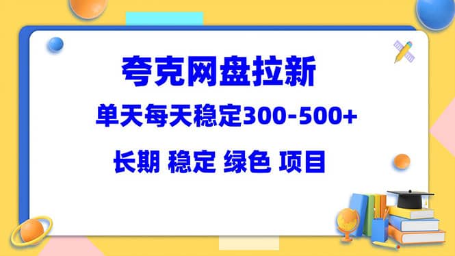 夸克网盘拉新项目：单天稳定300-500＋长期 稳定 绿色（教程+资料素材）网赚项目-副业赚钱-互联网创业-资源整合众享汇研习社