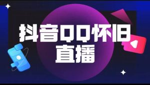 抖音QQ怀旧直播撸音浪变现项目（教程+软件+素材）网赚项目-副业赚钱-互联网创业-资源整合众享汇研习社