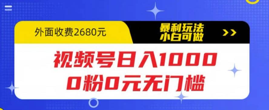 视频号日入1000，0粉0元无门槛，暴利玩法，小白可做，拆解教程网赚项目-副业赚钱-互联网创业-资源整合众享汇研习社