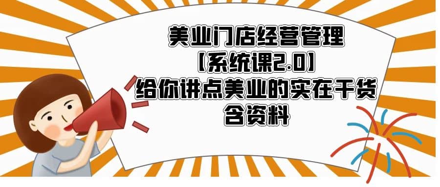 美业门店经营管理【系统课2.0】给你讲点美业的实在干货,含资料网赚项目-副业赚钱-互联网创业-资源整合众享汇研习社
