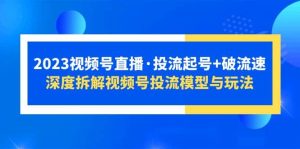 2023视频号直播·投流起号+破流速,深度拆解视频号投流模型与玩法网赚项目-副业赚钱-互联网创业-资源整合众享汇研习社