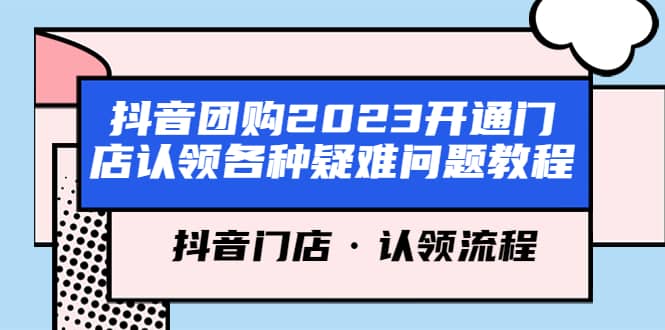 抖音团购2023开通门店认领各种疑难问题教程，抖音门店·认领流程网赚项目-副业赚钱-互联网创业-资源整合众享汇研习社