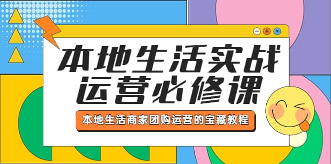 本地生活实战运营必修课,本地生活商家-团购运营的宝藏教程网赚项目-副业赚钱-互联网创业-资源整合众享汇研习社