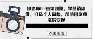 摄影师IP营第4期,学营销思维,打造个人品牌,帮助摄影师涨粉变现网赚项目-副业赚钱-互联网创业-资源整合众享汇研习社