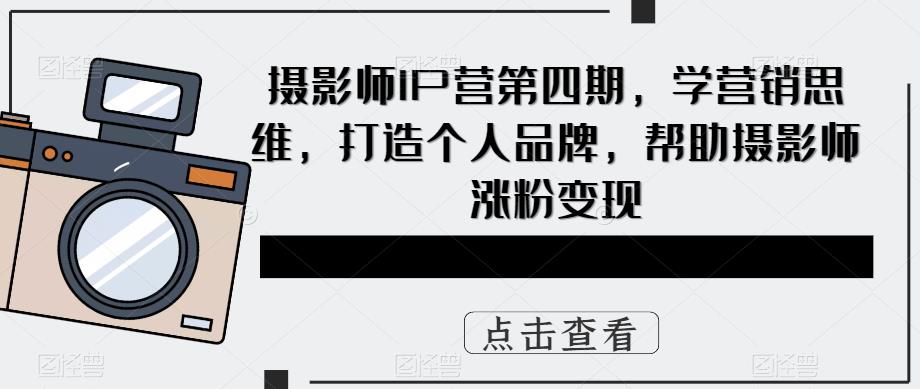 摄影师IP营第4期,学营销思维,打造个人品牌,帮助摄影师涨粉变现网赚项目-副业赚钱-互联网创业-资源整合众享汇研习社