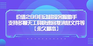 价值299自动超级客服助手，支持多聊天工具快速回复消息文件等网赚项目-副业赚钱-互联网创业-资源整合众享汇研习社