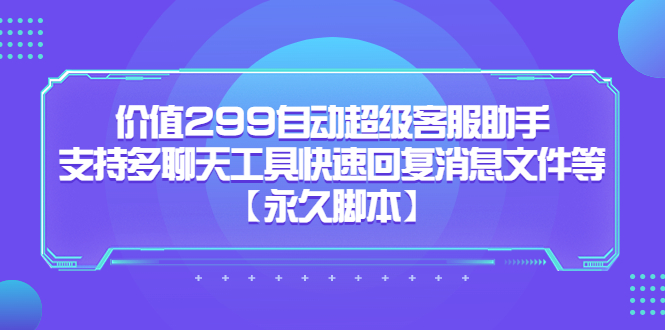 价值299自动超级客服助手，支持多聊天工具快速回复消息文件等网赚项目-副业赚钱-互联网创业-资源整合众享汇研习社