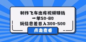 制作飞车出库视频赚钱,一单50-80,玩信息差日入300-500网赚项目-副业赚钱-互联网创业-资源整合众享汇研习社