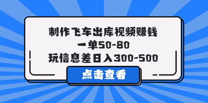 制作飞车出库视频赚钱,一单50-80,玩信息差日入300-500网赚项目-副业赚钱-互联网创业-资源整合众享汇研习社