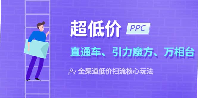 2023超低价·ppc—“直通车、引力魔方、万相台”全渠道·低价扫流核心玩法网赚项目-副业赚钱-互联网创业-资源整合众享汇研习社