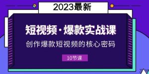 2023短视频·爆款实战课，创作·爆款短视频的核心·密码（10节视频课）网赚项目-副业赚钱-互联网创业-资源整合众享汇研习社