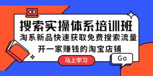 搜索实操体系培训班：淘系新品快速获取免费搜索流量 开一家赚钱的淘宝店铺网赚项目-副业赚钱-互联网创业-资源整合众享汇研习社