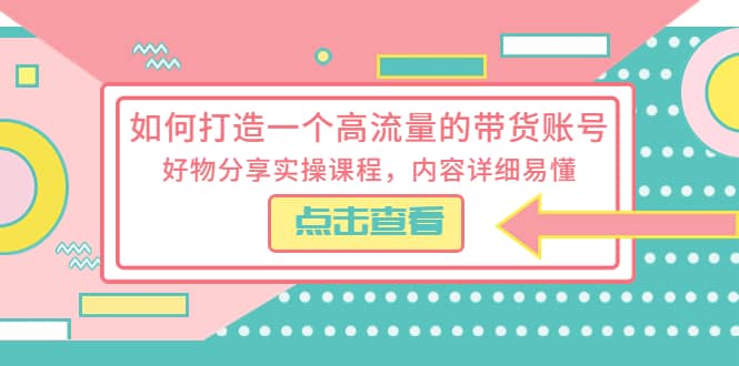 如何打造一个高流量的带货账号,好物分享实操课程,内容详细易懂网赚项目-副业赚钱-互联网创业-资源整合众享汇研习社