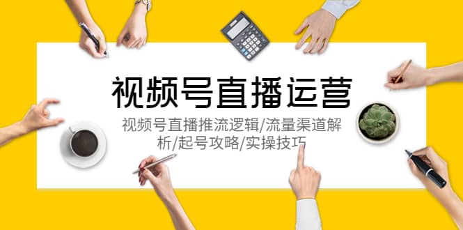 视频号直播运营，视频号直播推流逻辑/流量渠道解析/起号攻略/实操技巧网赚项目-副业赚钱-互联网创业-资源整合众享汇研习社