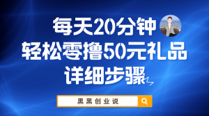 每天20分钟，轻松零撸50元礼品实战教程网赚项目-副业赚钱-互联网创业-资源整合众享汇研习社