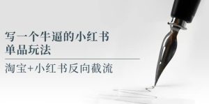 写一个牛逼的小红书单品玩法,淘宝+小红书反向截流!【某公众号付费文章】网赚项目-副业赚钱-互联网创业-资源整合众享汇研习社