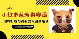 小红书蓝海类赛道:小动物打赏与购买变现副业项目,一条龙玩法分享给你网赚项目-副业赚钱-互联网创业-资源整合众享汇研习社