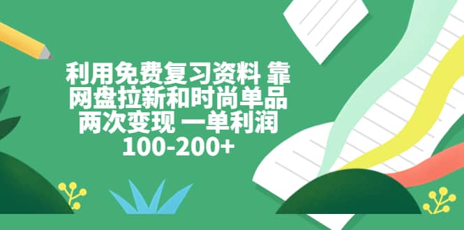 利用免费复习资料 靠网盘拉新和时尚单品两次变现 一单利润100-200+网赚项目-副业赚钱-互联网创业-资源整合众享汇研习社