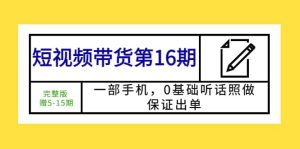短视频带货第16期:一部手机,0基础听话照做,保证出单网赚项目-副业赚钱-互联网创业-资源整合众享汇研习社
