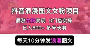 抖音浪漫图文暴力涨女粉项目 简单0门槛 每天10分钟发图文 日入600+长期多号网赚项目-副业赚钱-互联网创业-资源整合众享汇研习社