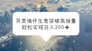 另类情怀信息差生意，突破高销量，轻松实现日入200+网赚项目-副业赚钱-互联网创业-资源整合众享汇研习社
