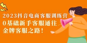 2023抖音·电商客服训练营：0基础新手客服通往金牌客服之路网赚项目-副业赚钱-互联网创业-资源整合众享汇研习社