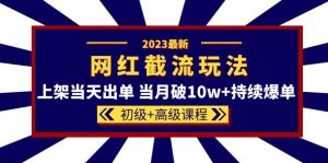 2023网红·同款截流玩法【初级+高级课程】上架当天出单 当月破10w+持续爆单网赚项目-副业赚钱-互联网创业-资源整合众享汇研习社