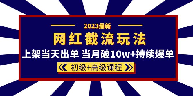 2023网红·同款截流玩法【初级+高级课程】上架当天出单 当月破10w+持续爆单网赚项目-副业赚钱-互联网创业-资源整合众享汇研习社