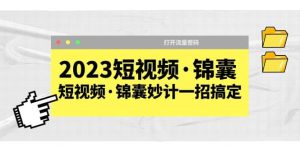 2023短视频·锦囊，短视频·锦囊妙计一招搞定，打开流量密码网赚项目-副业赚钱-互联网创业-资源整合众享汇研习社